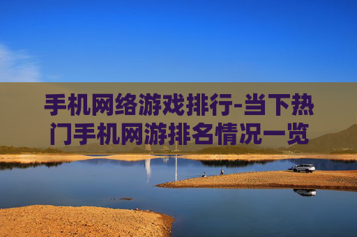 手机网络游戏排行-当下热门手机网游排名情况一览