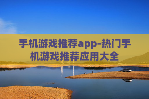 手机游戏推荐app-热门手机游戏推荐应用大全 手机游戏推荐app-热门手机游戏推荐应用大全
