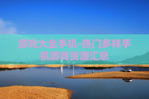 游戏大全手机-热门多样手机游戏资源汇总