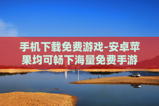 手机下载免费游戏-安卓苹果均可畅下海量免费手游