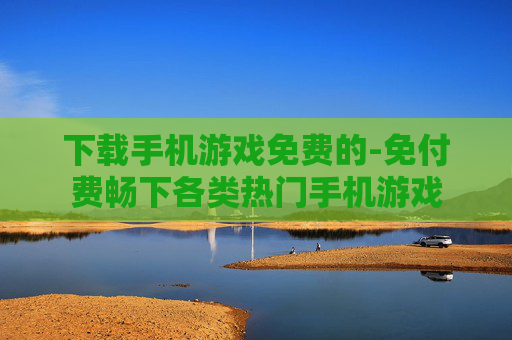 下载手机游戏免费的-免付费畅下各类热门手机游戏 下载手机游戏免费的-免付费畅下各类热门手机游戏