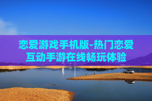 恋爱游戏手机版-热门恋爱互动手游在线畅玩体验 恋爱游戏手机版-热门恋爱互动手游在线畅玩体验