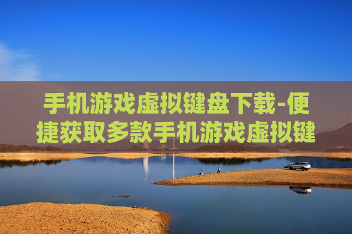 手机游戏虚拟键盘下载-便捷获取多款手机游戏虚拟键盘资源