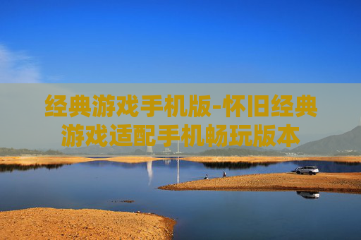 经典游戏手机版-怀旧经典游戏适配手机畅玩版本