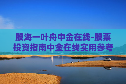股海一叶舟中金在线-股票投资指南中金在线实用参考 股海一叶舟中金在线-股票投资指南中金在线实用参考