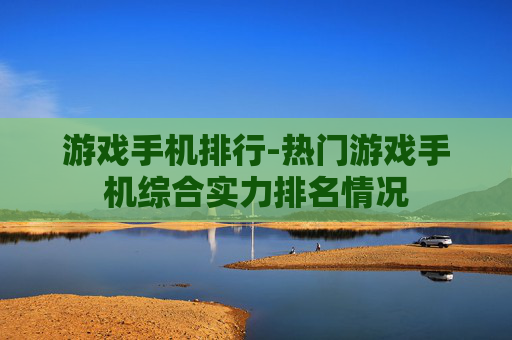 游戏手机排行-热门游戏手机综合实力排名情况