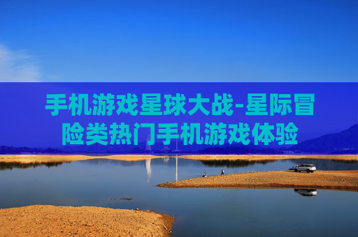 手机游戏星球大战-星际冒险类热门手机游戏体验