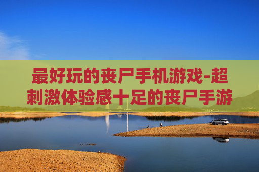 最好玩的丧尸手机游戏-超刺激体验感十足的丧尸手游推荐