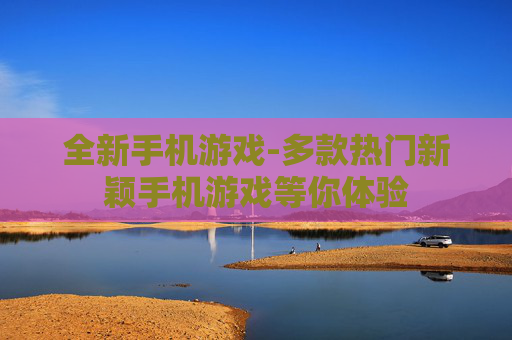 全新手机游戏-多款热门新颖手机游戏等你体验