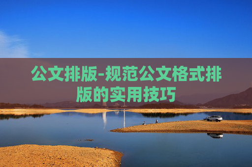 公文排版-规范公文格式排版的实用技巧