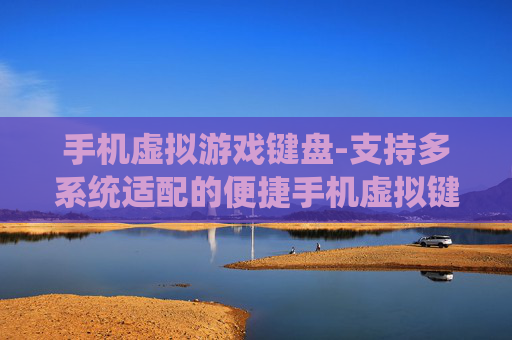 手机虚拟游戏键盘-支持多系统适配的便捷手机虚拟键盘游戏工具