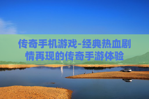 传奇手机游戏-经典热血剧情再现的传奇手游体验