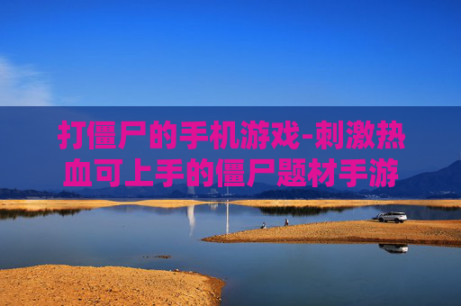 打僵尸的手机游戏-刺激热血可上手的僵尸题材手游