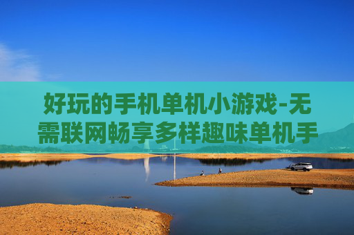 好玩的手机单机小游戏-无需联网畅享多样趣味单机手游体验