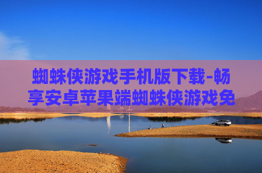 蜘蛛侠游戏手机版下载-畅享安卓苹果端蜘蛛侠游戏免费下载