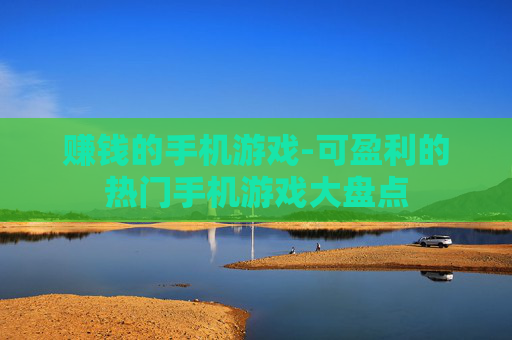 赚钱的手机游戏-可盈利的热门手机游戏大盘点