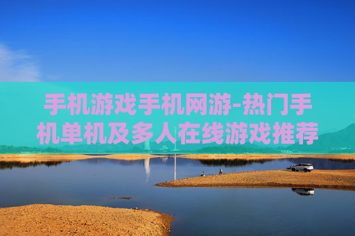 手机游戏手机网游-热门手机单机及多人在线游戏推荐