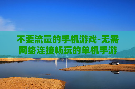 不要流量的手机游戏-无需网络连接畅玩的单机手游