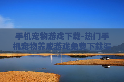 手机宠物游戏下载-热门手机宠物养成游戏免费下载渠道