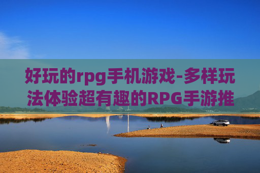 好玩的rpg手机游戏-多样玩法体验超有趣的RPG手游推荐