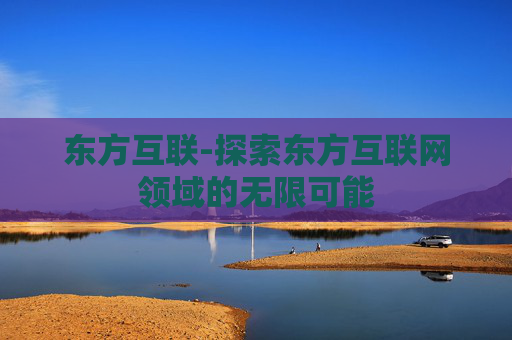 东方互联-探索东方互联网领域的无限可能 东方互联-探索东方互联网领域的无限可能