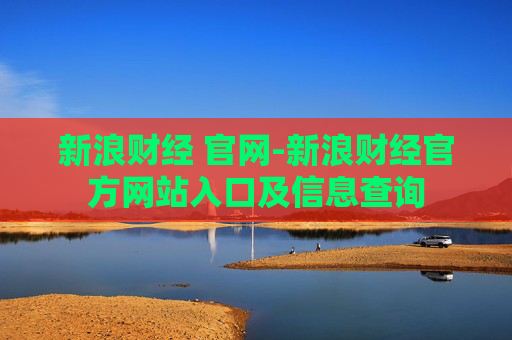 新浪财经 官网-新浪财经官方网站入口及信息查询 新浪财经 官网-新浪财经官方网站入口及信息查询