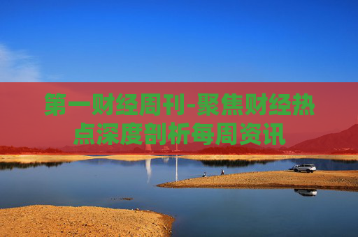第一财经周刊-聚焦财经热点深度剖析每周资讯 第一财经周刊-聚焦财经热点深度剖析每周资讯