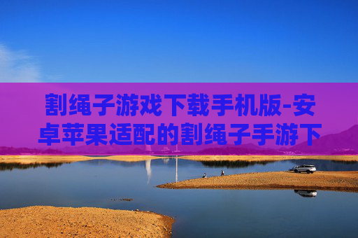 割绳子游戏下载手机版-安卓苹果适配的割绳子手游下载渠道