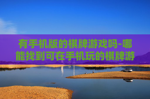 有手机版的棋牌游戏吗-哪能找到可在手机玩的棋牌游戏