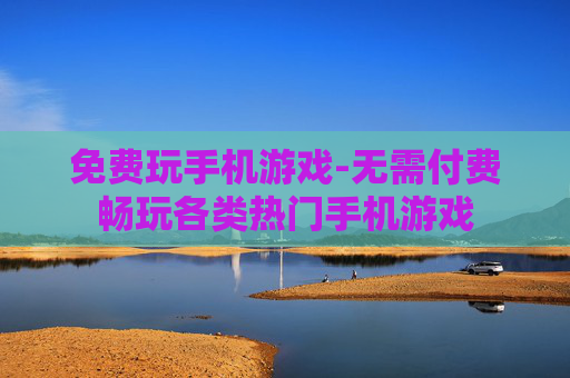 免费玩手机游戏-无需付费畅玩各类热门手机游戏