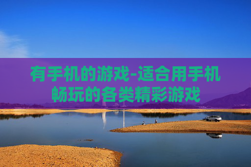 有手机的游戏-适合用手机畅玩的各类精彩游戏