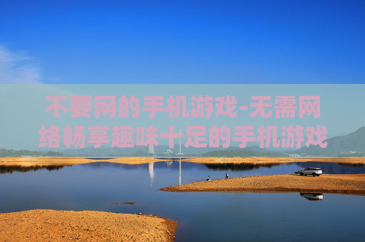 不要网的手机游戏-无需网络畅享趣味十足的手机游戏体验