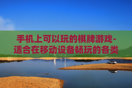 手机上可以玩的棋牌游戏-适合在移动设备畅玩的各类棋牌游戏