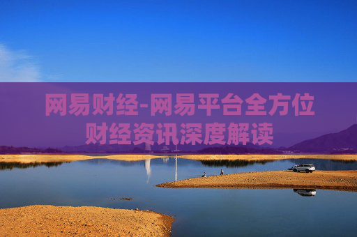 网易财经-网易平台全方位财经资讯深度解读
