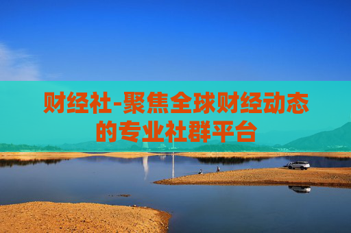 财经社-聚焦全球财经动态的专业社群平台 财经社-聚焦全球财经动态的专业社群平台