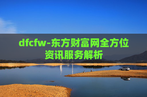 dfcfw-东方财富网全方位资讯服务解析