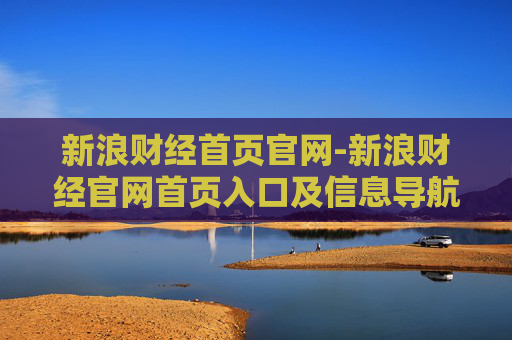 新浪财经首页官网-新浪财经官网首页入口及信息导航 新浪财经首页官网-新浪财经官网首页入口及信息导航