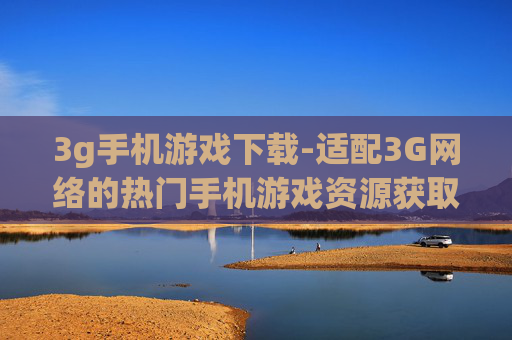 3g手机游戏下载-适配3G网络的热门手机游戏资源获取