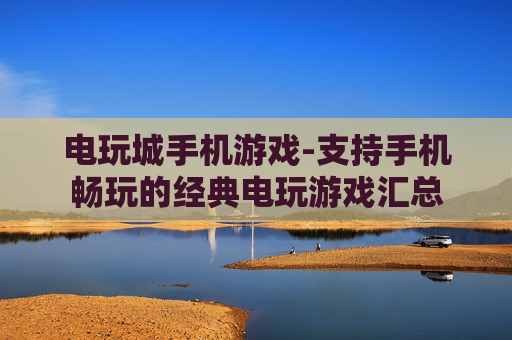 电玩城手机游戏-支持手机畅玩的经典电玩游戏汇总 电玩城手机游戏-支持手机畅玩的经典电玩游戏汇总