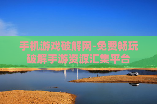 手机游戏破解网-免费畅玩破解手游资源汇集平台 手机游戏破解网-免费畅玩破解手游资源汇集平台