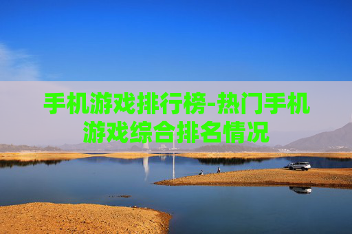 手机游戏排行榜-热门手机游戏综合排名情况 手机游戏排行榜-热门手机游戏综合排名情况