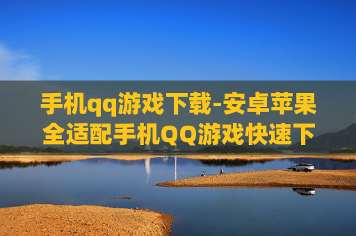 手机qq游戏下载-安卓苹果全适配手机QQ游戏快速下载 手机qq游戏下载-安卓苹果全适配手机QQ游戏快速下载
