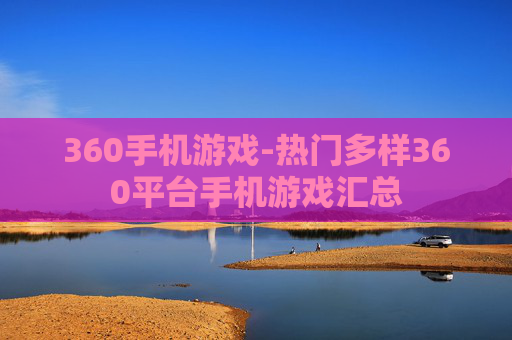 360手机游戏-热门多样360平台手机游戏汇总 360手机游戏-热门多样360平台手机游戏汇总