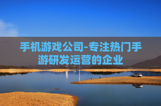 手机游戏公司-专注热门手游研发运营的企业 手机游戏公司-专注热门手游研发运营的企业