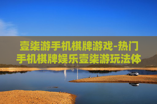 壹柒游手机棋牌游戏-热门手机棋牌娱乐壹柒游玩法体验 壹柒游手机棋牌游戏-热门手机棋牌娱乐壹柒游玩法体验