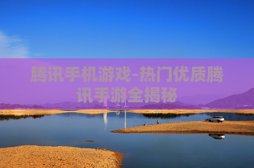 腾讯手机游戏-热门优质腾讯手游全揭秘 腾讯手机游戏-热门优质腾讯手游全揭秘