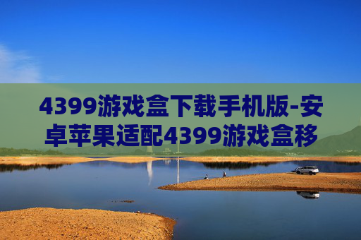 4399游戏盒下载手机版-安卓苹果适配4399游戏盒移动端下载