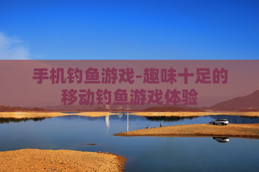 手机钓鱼游戏-趣味十足的移动钓鱼游戏体验 手机钓鱼游戏-趣味十足的移动钓鱼游戏体验