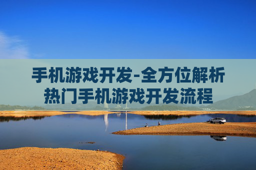 手机游戏开发-全方位解析热门手机游戏开发流程 手机游戏开发-全方位解析热门手机游戏开发流程