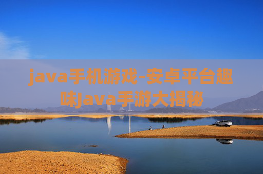 java手机游戏-安卓平台趣味Java手游大揭秘 java手机游戏-安卓平台趣味Java手游大揭秘